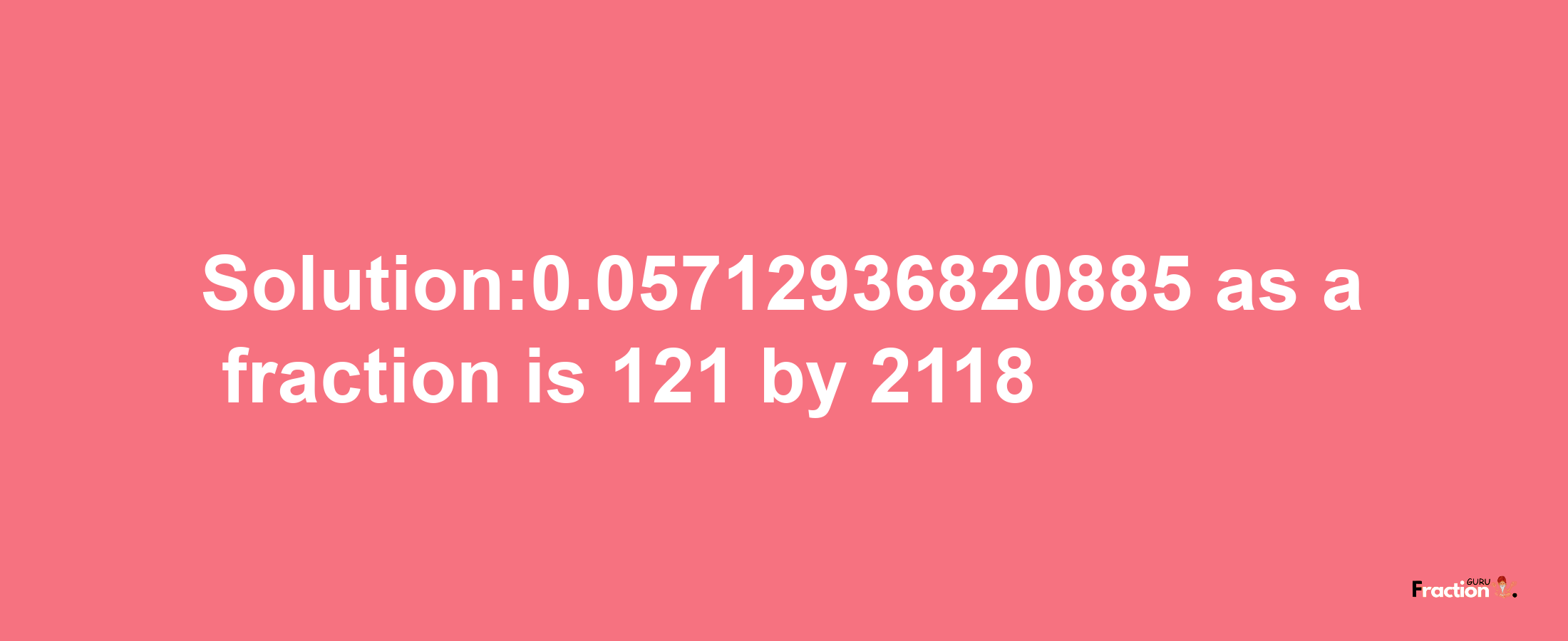 Solution:0.05712936820885 as a fraction is 121/2118