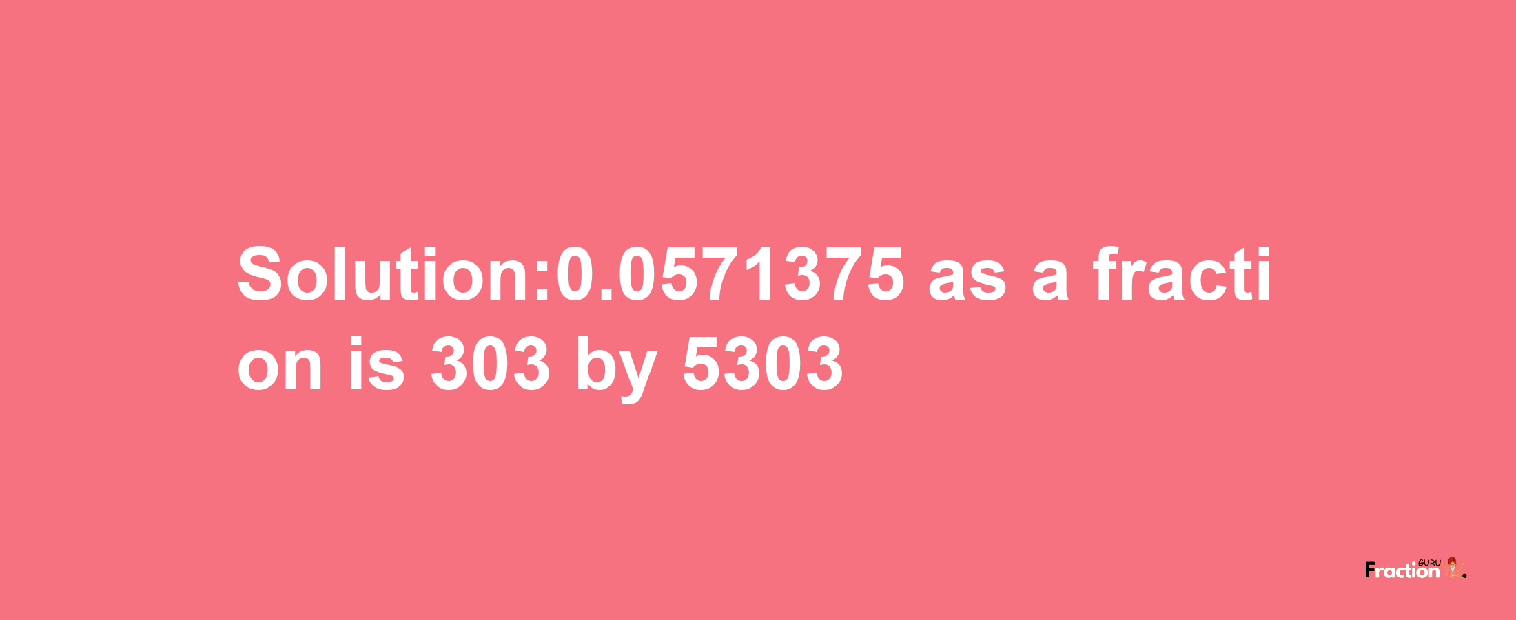 Solution:0.0571375 as a fraction is 303/5303