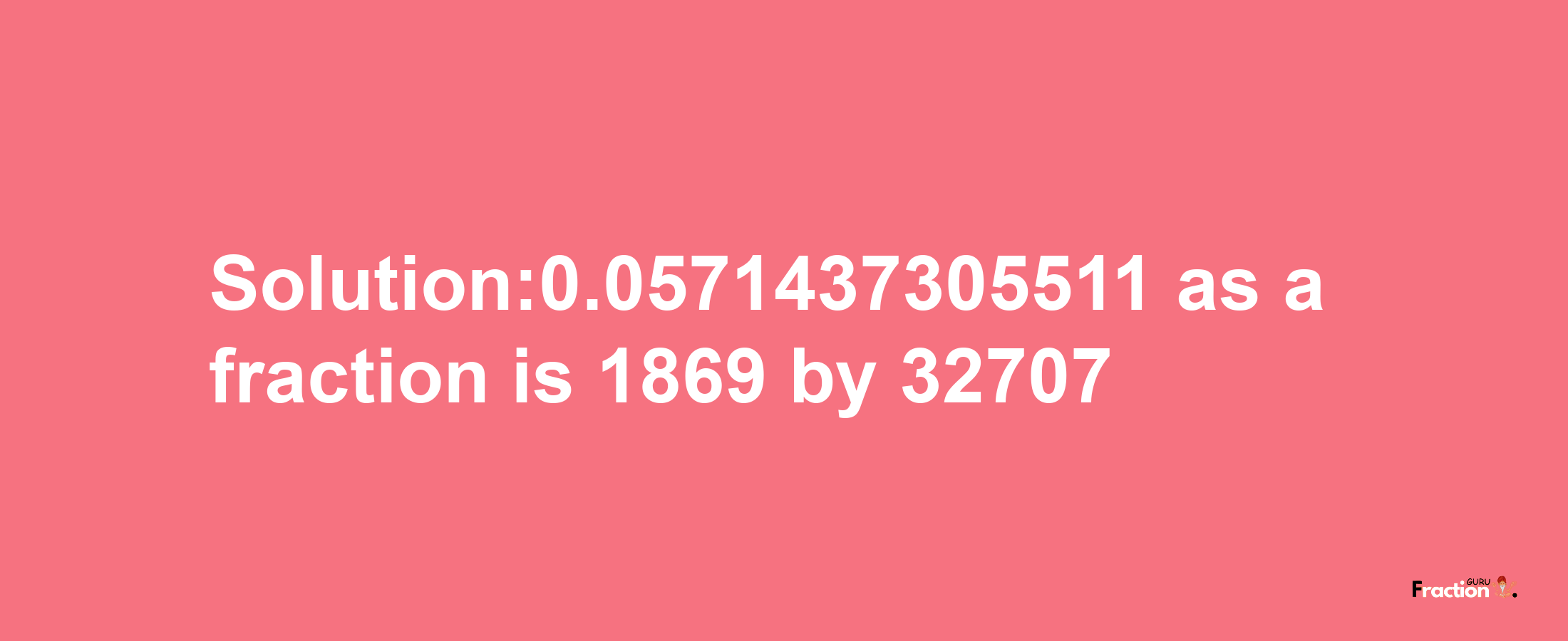 Solution:0.0571437305511 as a fraction is 1869/32707