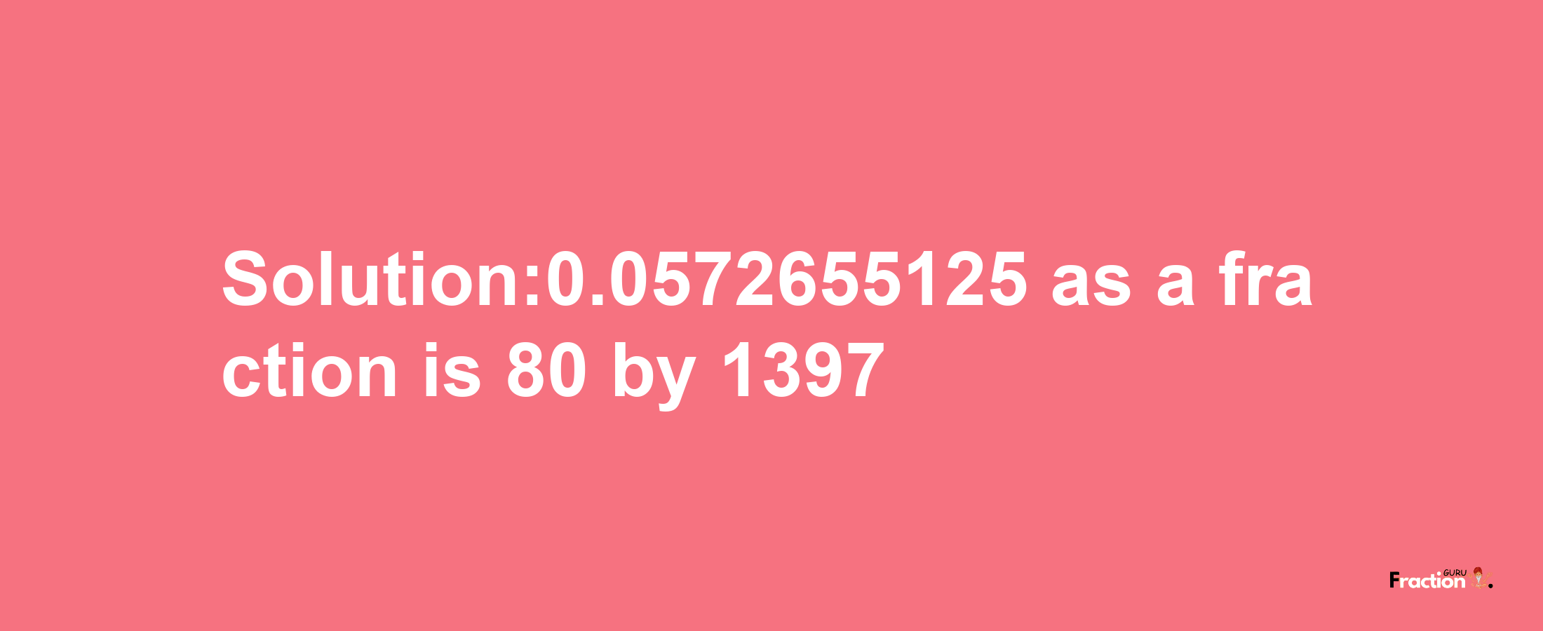 Solution:0.0572655125 as a fraction is 80/1397