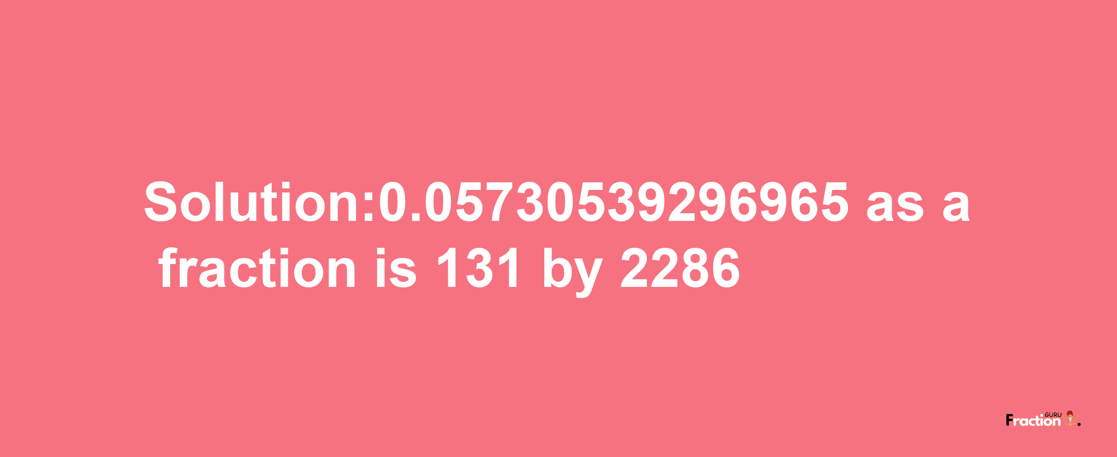 Solution:0.05730539296965 as a fraction is 131/2286