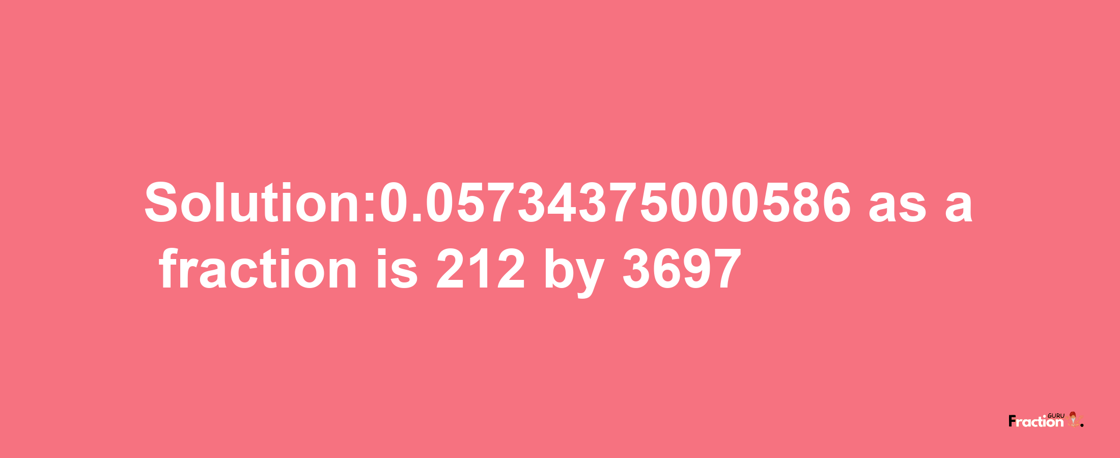 Solution:0.05734375000586 as a fraction is 212/3697