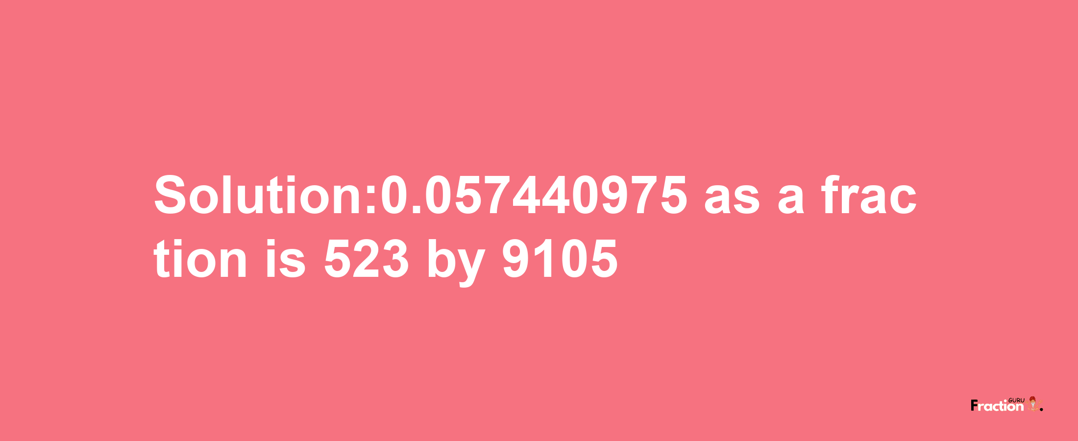 Solution:0.057440975 as a fraction is 523/9105