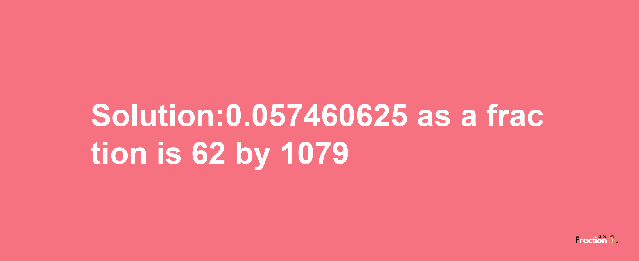 Solution:0.057460625 as a fraction is 62/1079