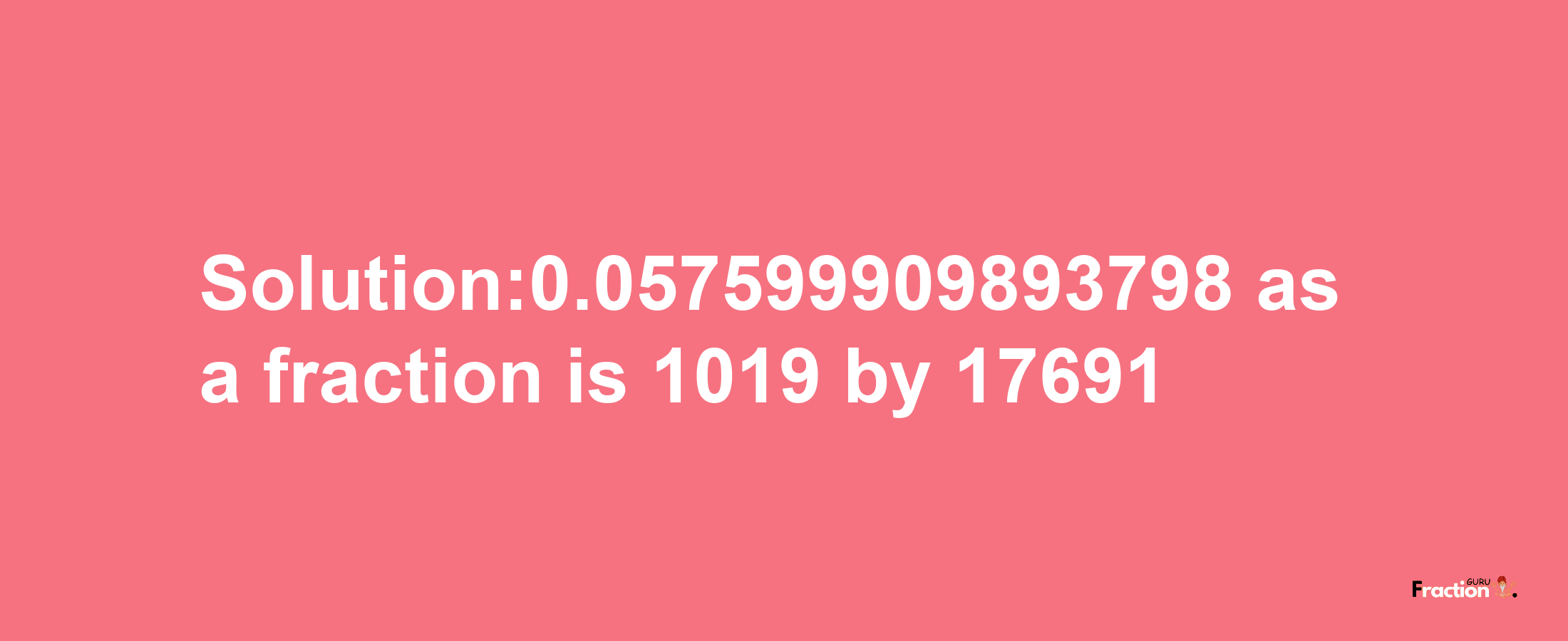 Solution:0.057599909893798 as a fraction is 1019/17691