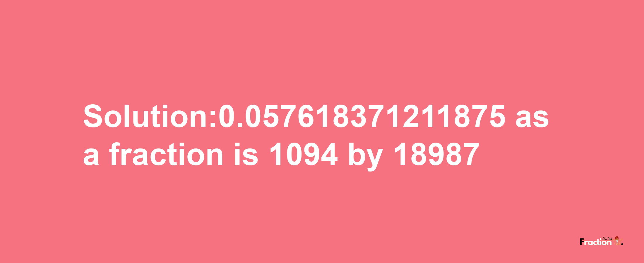 Solution:0.057618371211875 as a fraction is 1094/18987