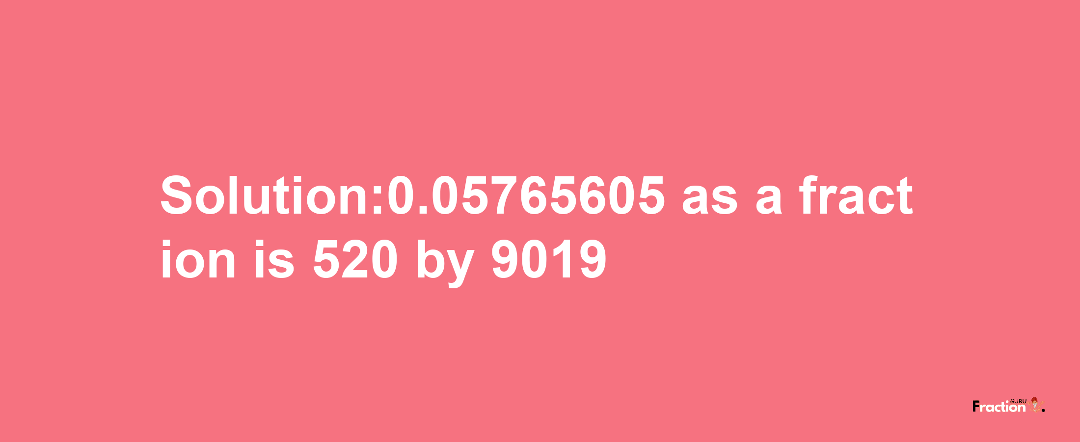 Solution:0.05765605 as a fraction is 520/9019