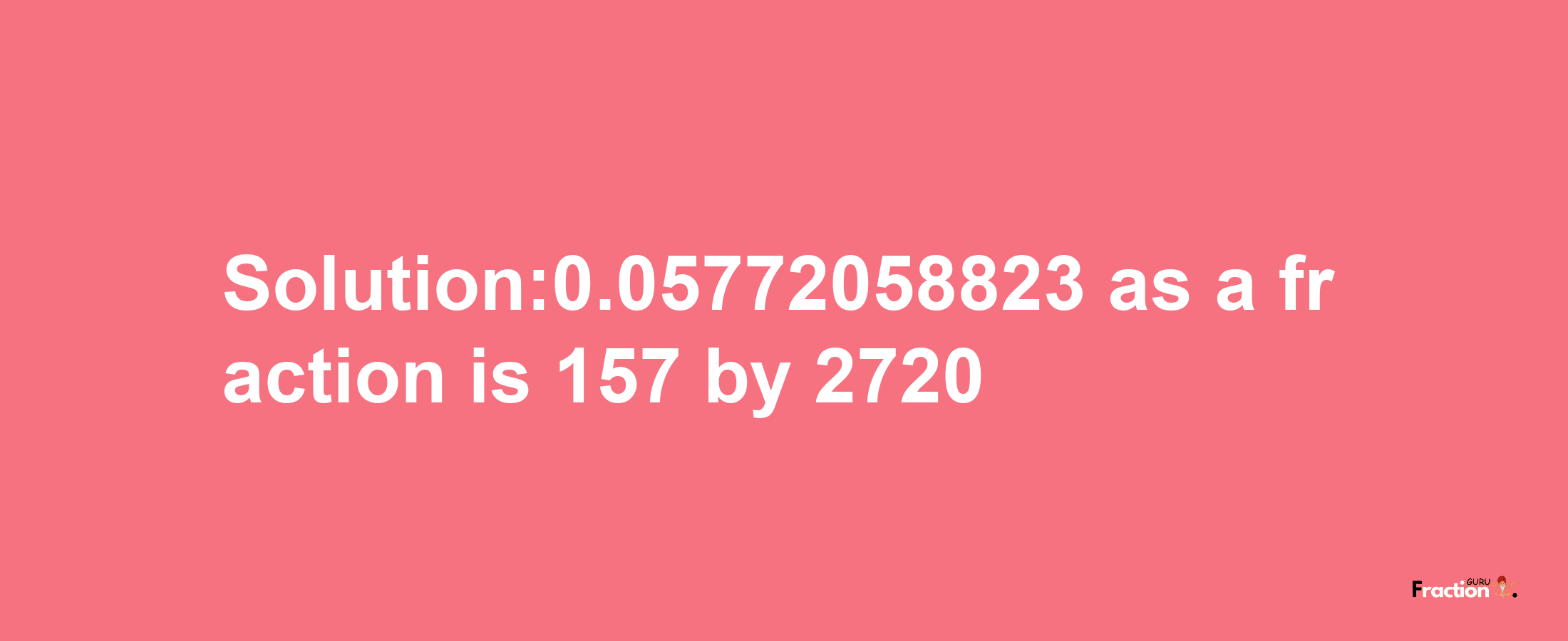 Solution:0.05772058823 as a fraction is 157/2720