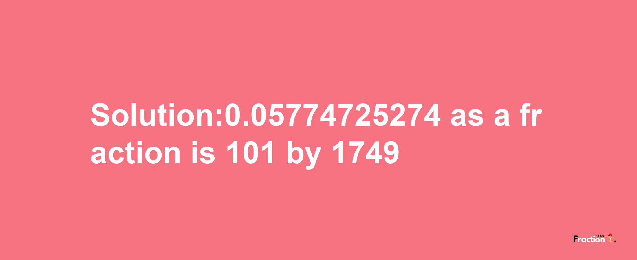 Solution:0.05774725274 as a fraction is 101/1749