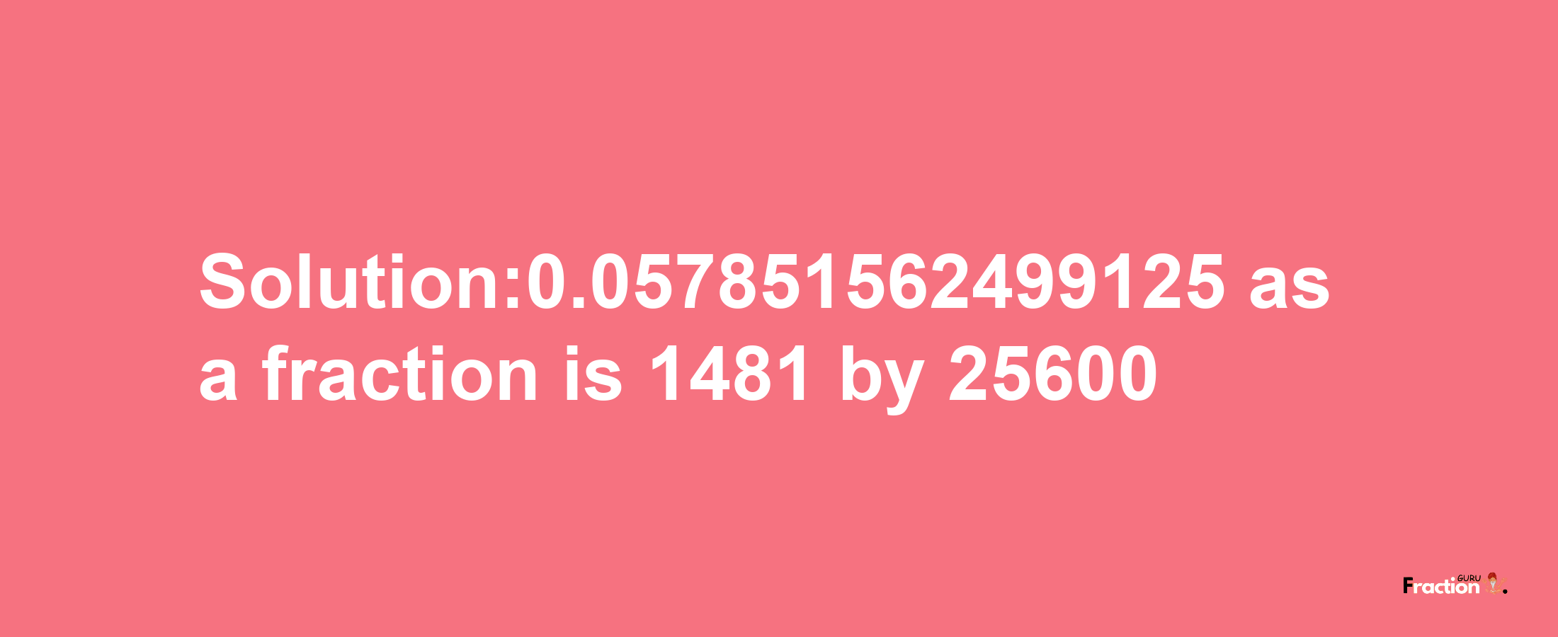 Solution:0.057851562499125 as a fraction is 1481/25600