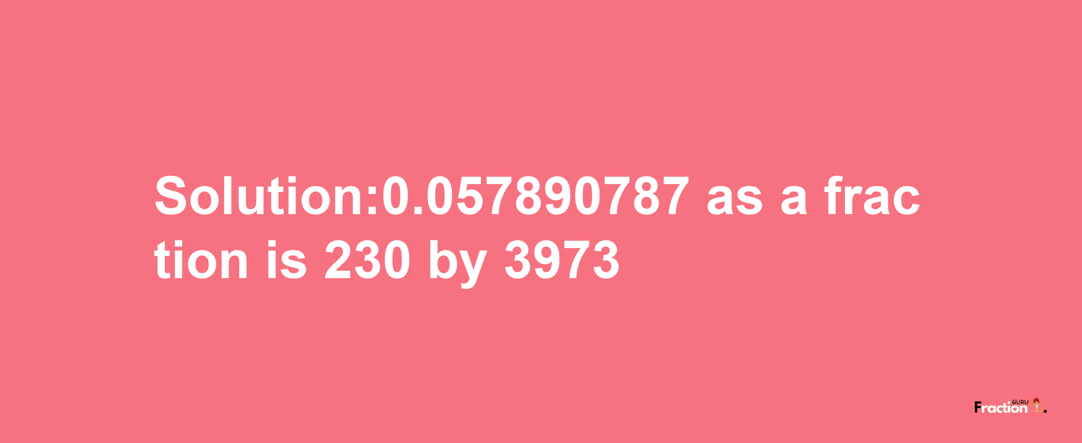 Solution:0.057890787 as a fraction is 230/3973