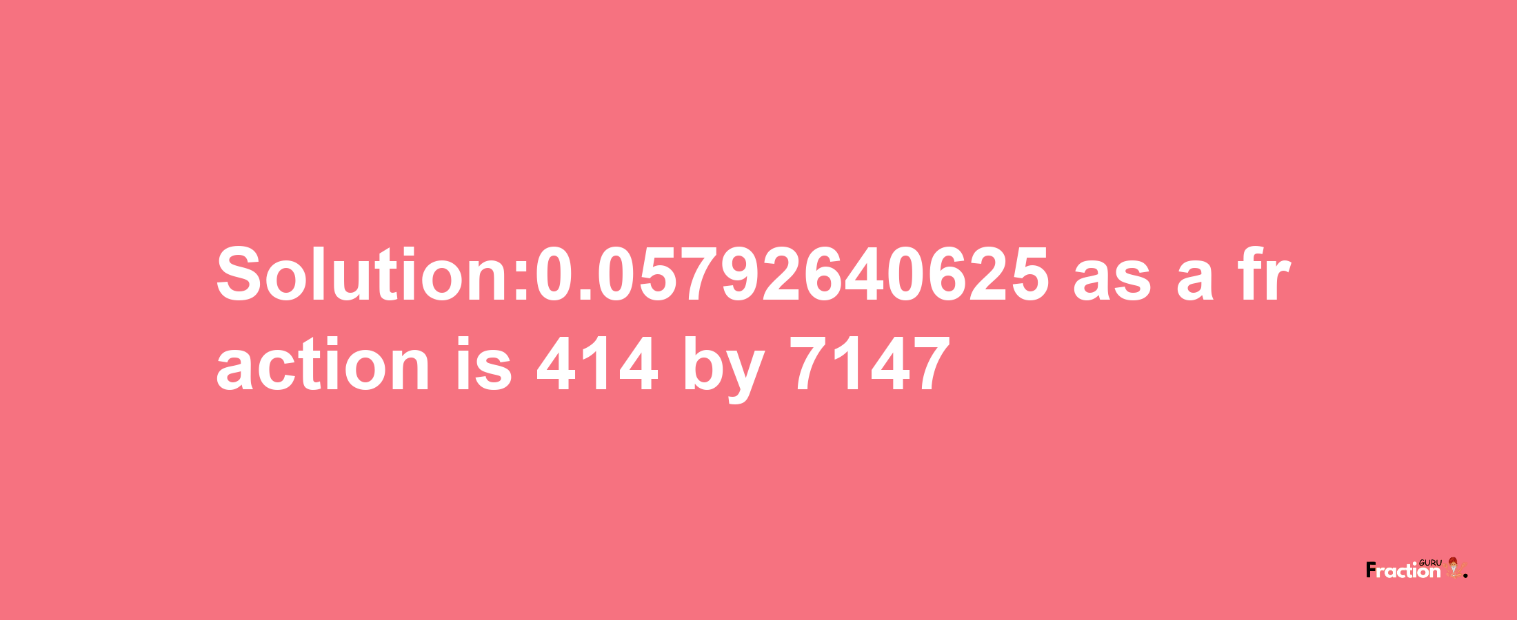 Solution:0.05792640625 as a fraction is 414/7147