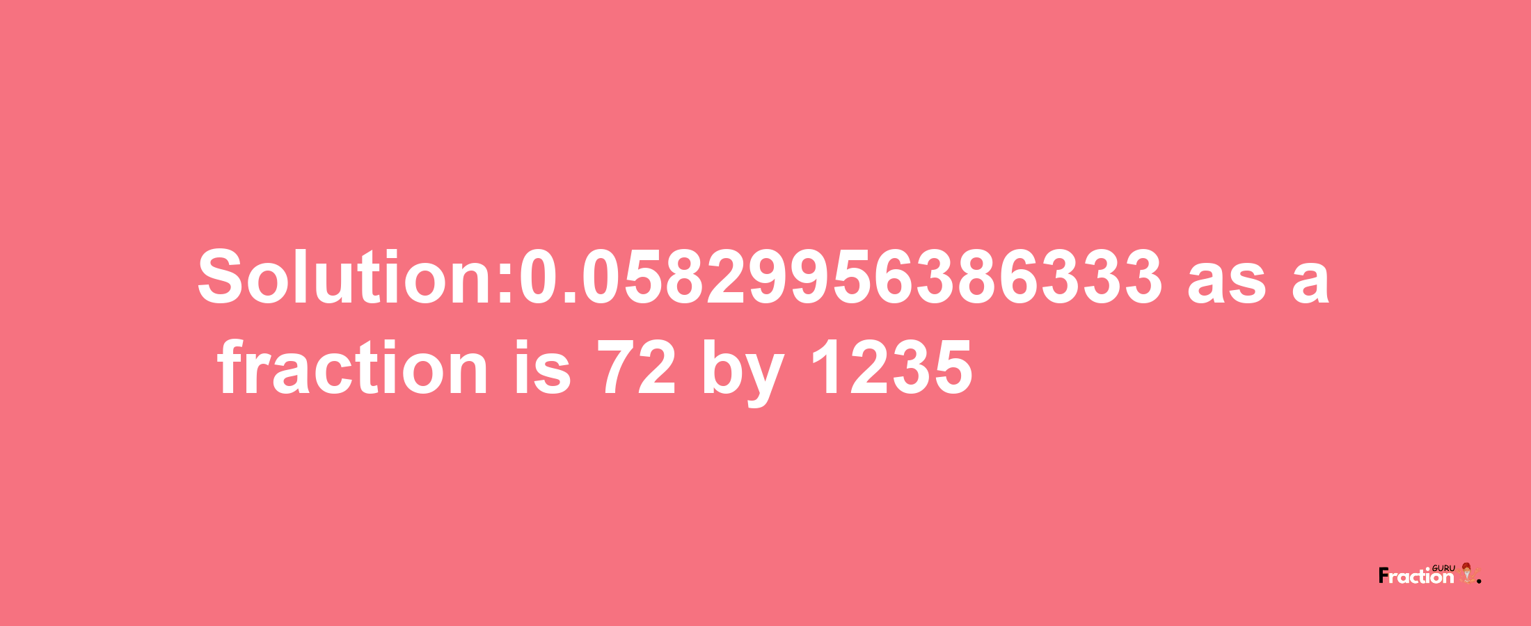 Solution:0.05829956386333 as a fraction is 72/1235