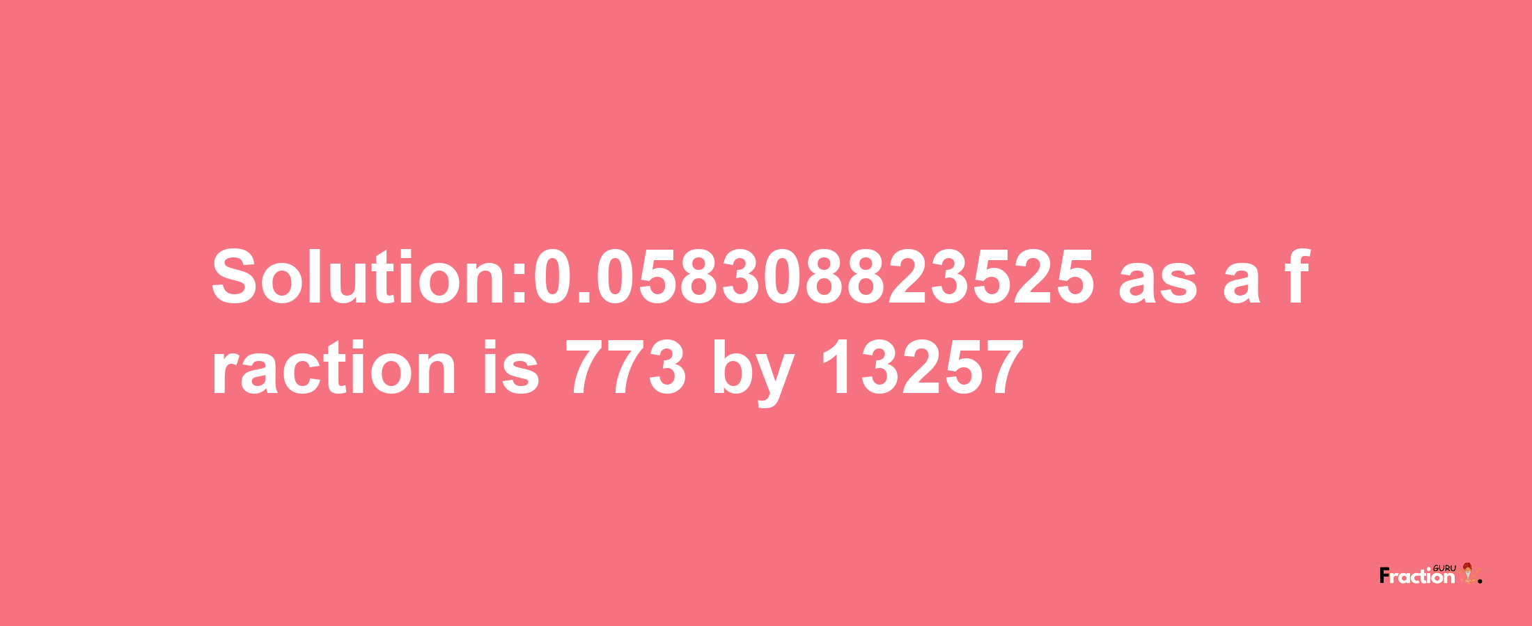 Solution:0.058308823525 as a fraction is 773/13257