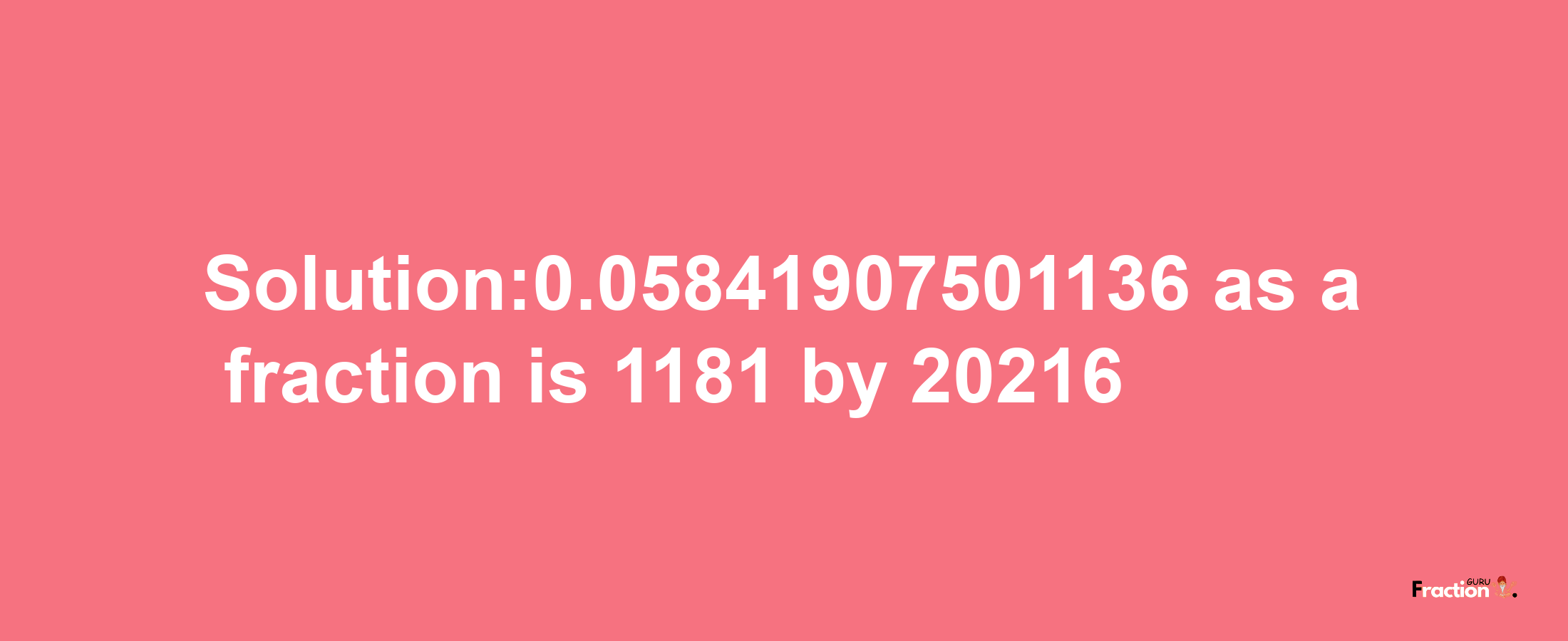 Solution:0.05841907501136 as a fraction is 1181/20216