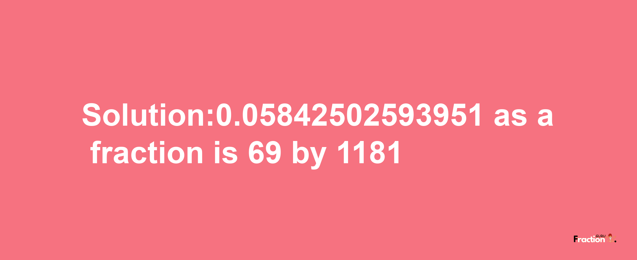 Solution:0.05842502593951 as a fraction is 69/1181