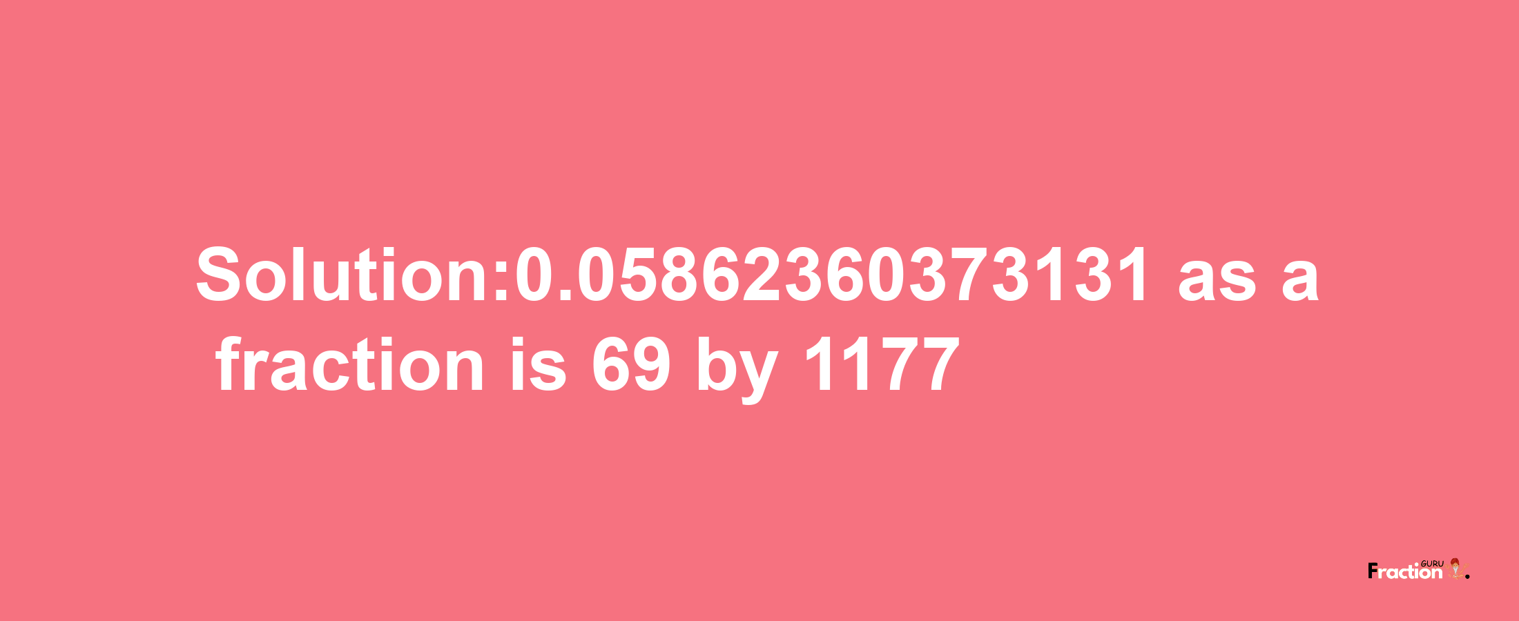 Solution:0.05862360373131 as a fraction is 69/1177