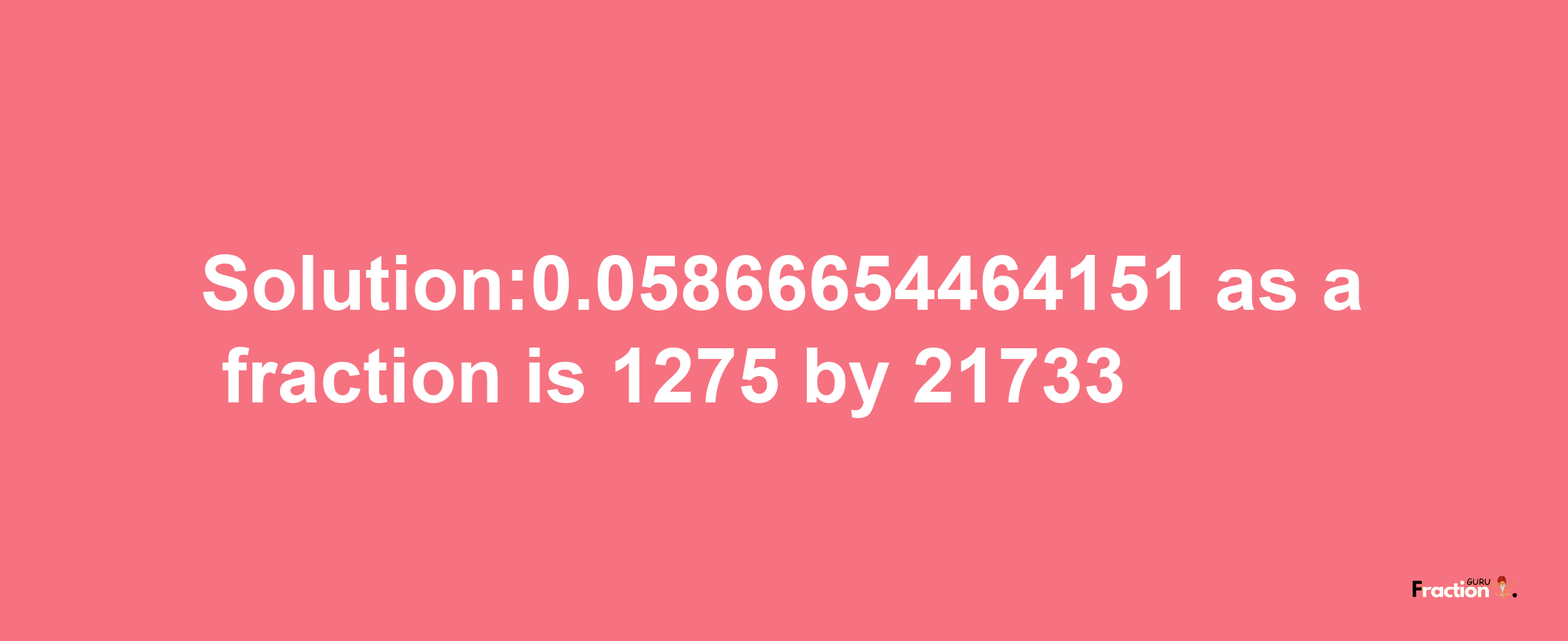 Solution:0.05866654464151 as a fraction is 1275/21733