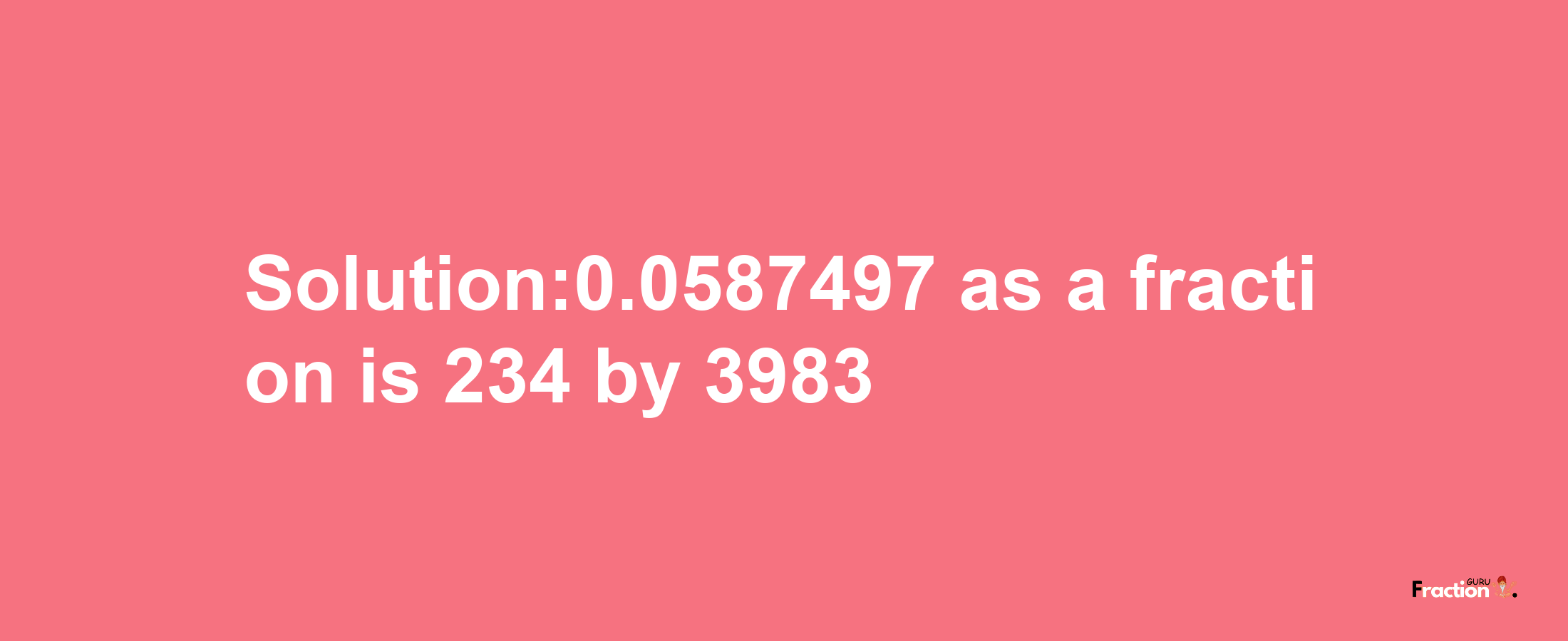 Solution:0.0587497 as a fraction is 234/3983