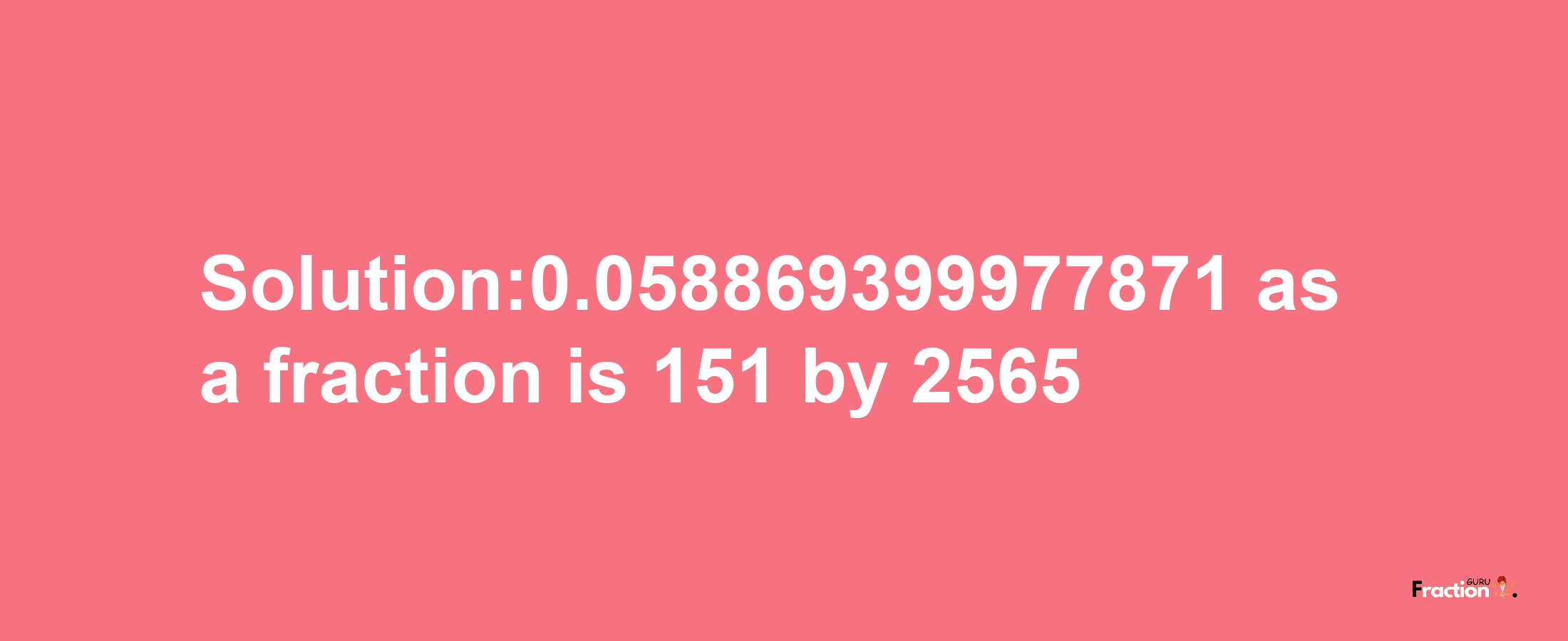 Solution:0.058869399977871 as a fraction is 151/2565