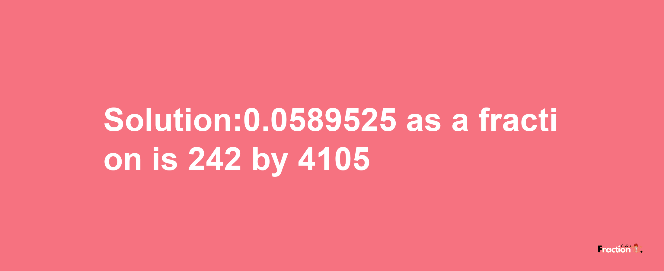 Solution:0.0589525 as a fraction is 242/4105