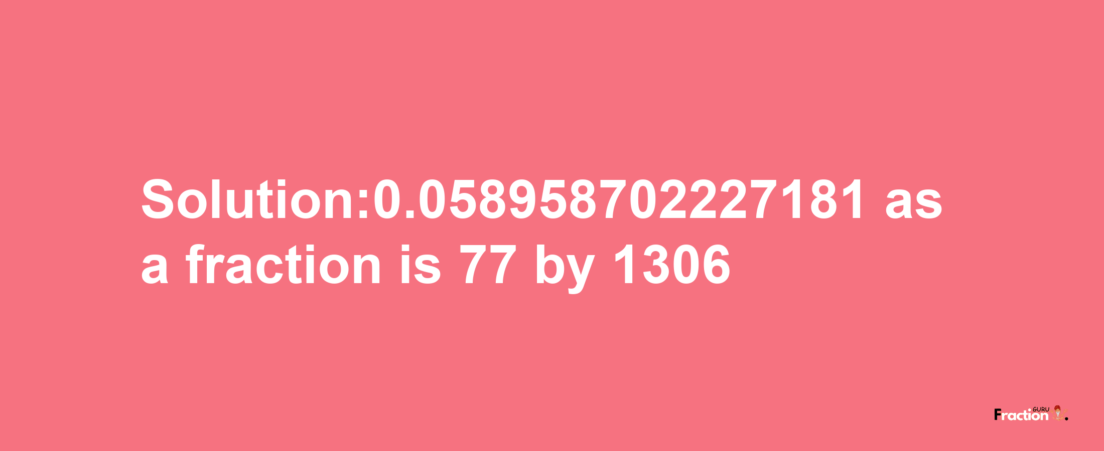 Solution:0.058958702227181 as a fraction is 77/1306