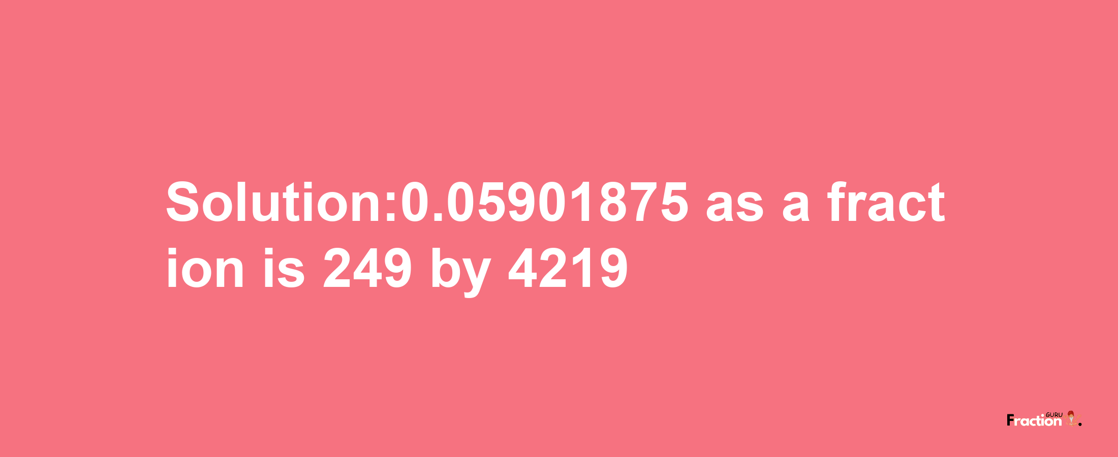 Solution:0.05901875 as a fraction is 249/4219