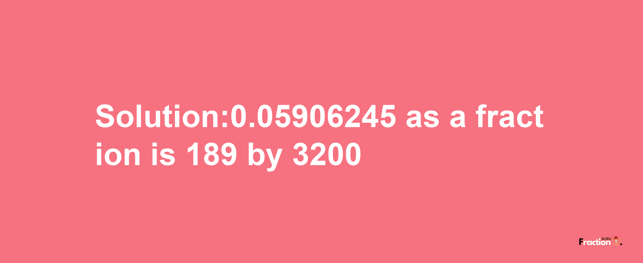 Solution:0.05906245 as a fraction is 189/3200