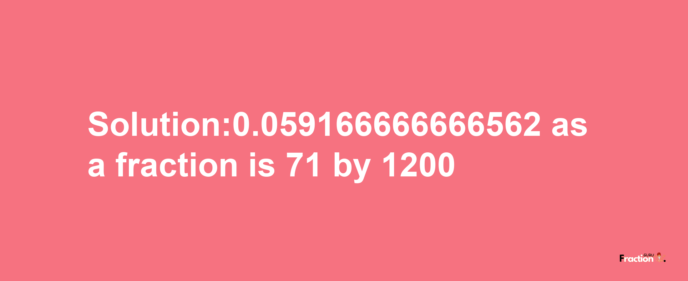 Solution:0.059166666666562 as a fraction is 71/1200