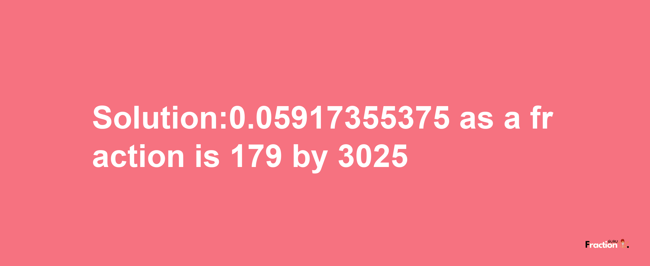 Solution:0.05917355375 as a fraction is 179/3025