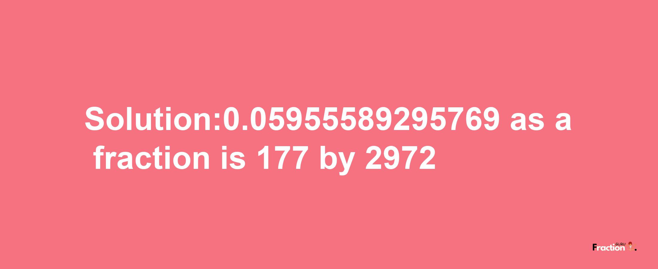 Solution:0.05955589295769 as a fraction is 177/2972