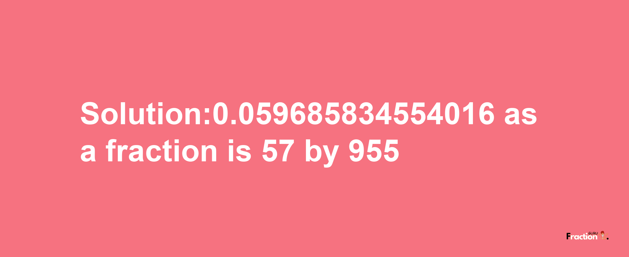 Solution:0.059685834554016 as a fraction is 57/955