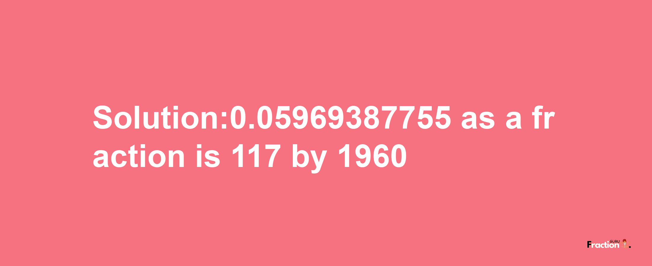 Solution:0.05969387755 as a fraction is 117/1960