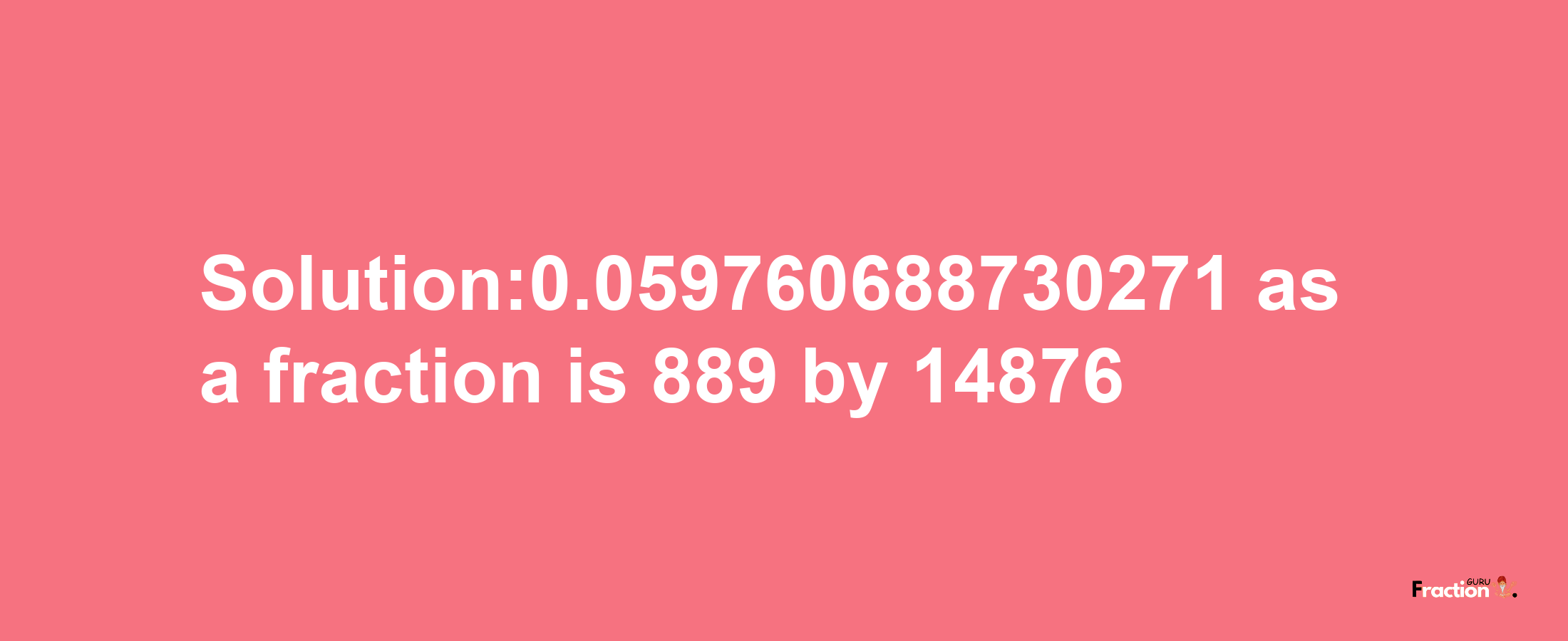 Solution:0.059760688730271 as a fraction is 889/14876