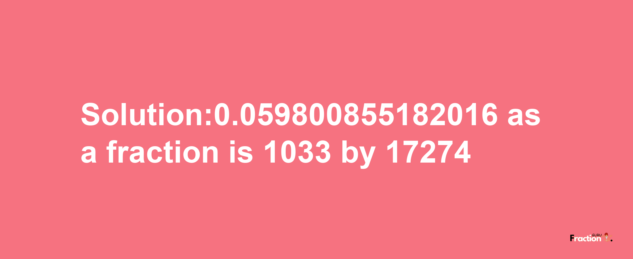 Solution:0.059800855182016 as a fraction is 1033/17274