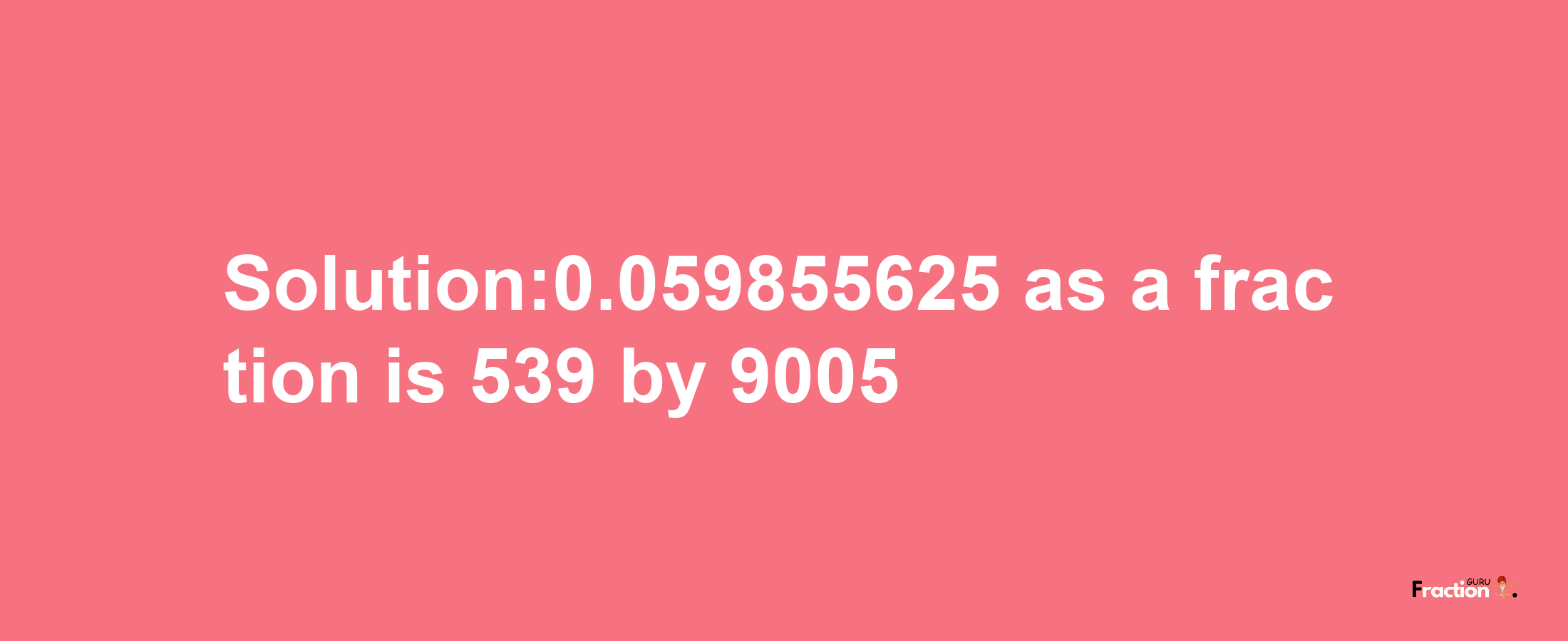 Solution:0.059855625 as a fraction is 539/9005