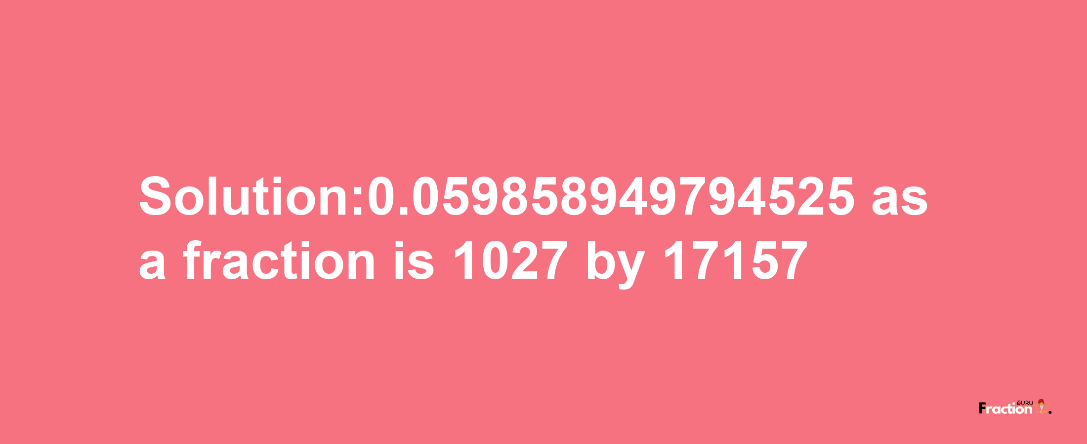 Solution:0.059858949794525 as a fraction is 1027/17157