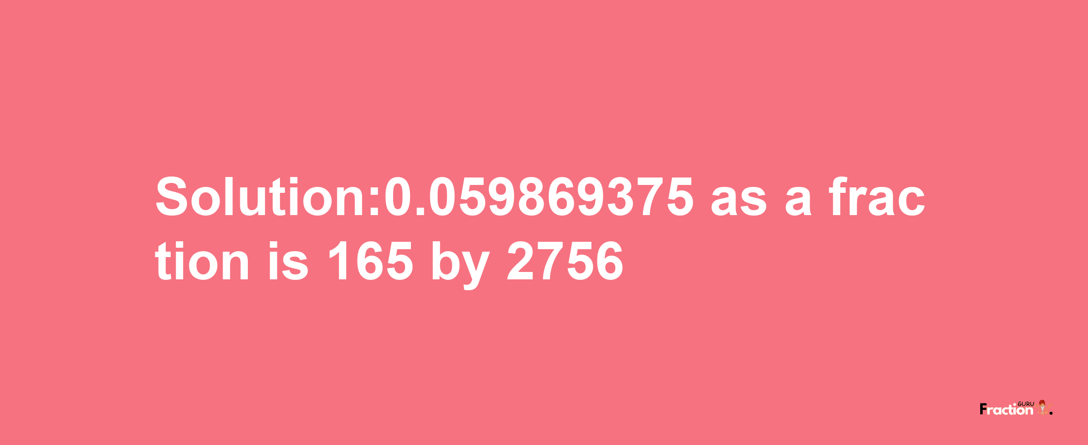 Solution:0.059869375 as a fraction is 165/2756