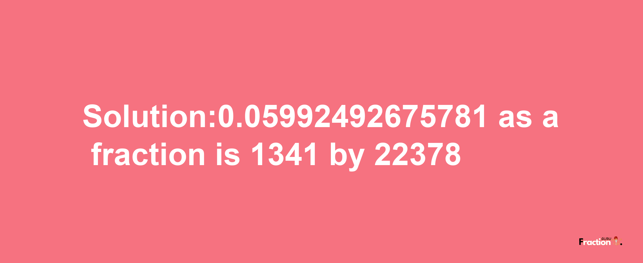 Solution:0.05992492675781 as a fraction is 1341/22378