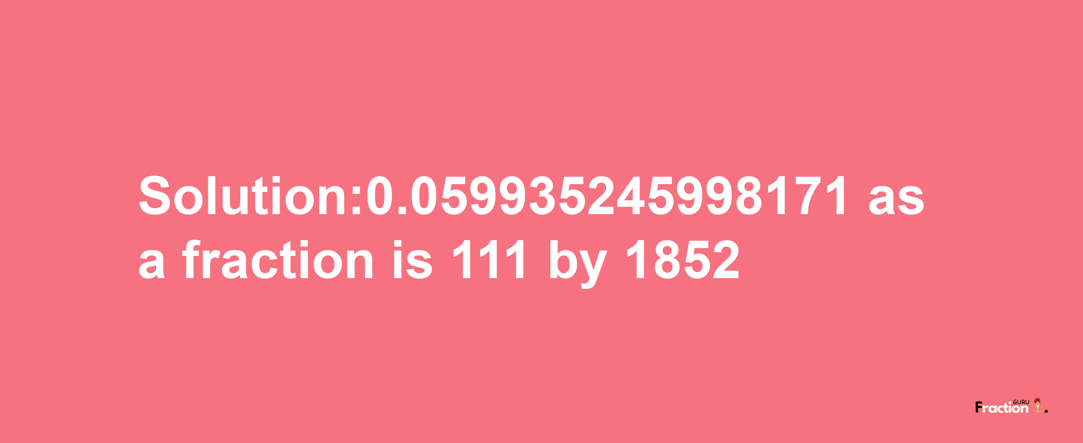 Solution:0.059935245998171 as a fraction is 111/1852