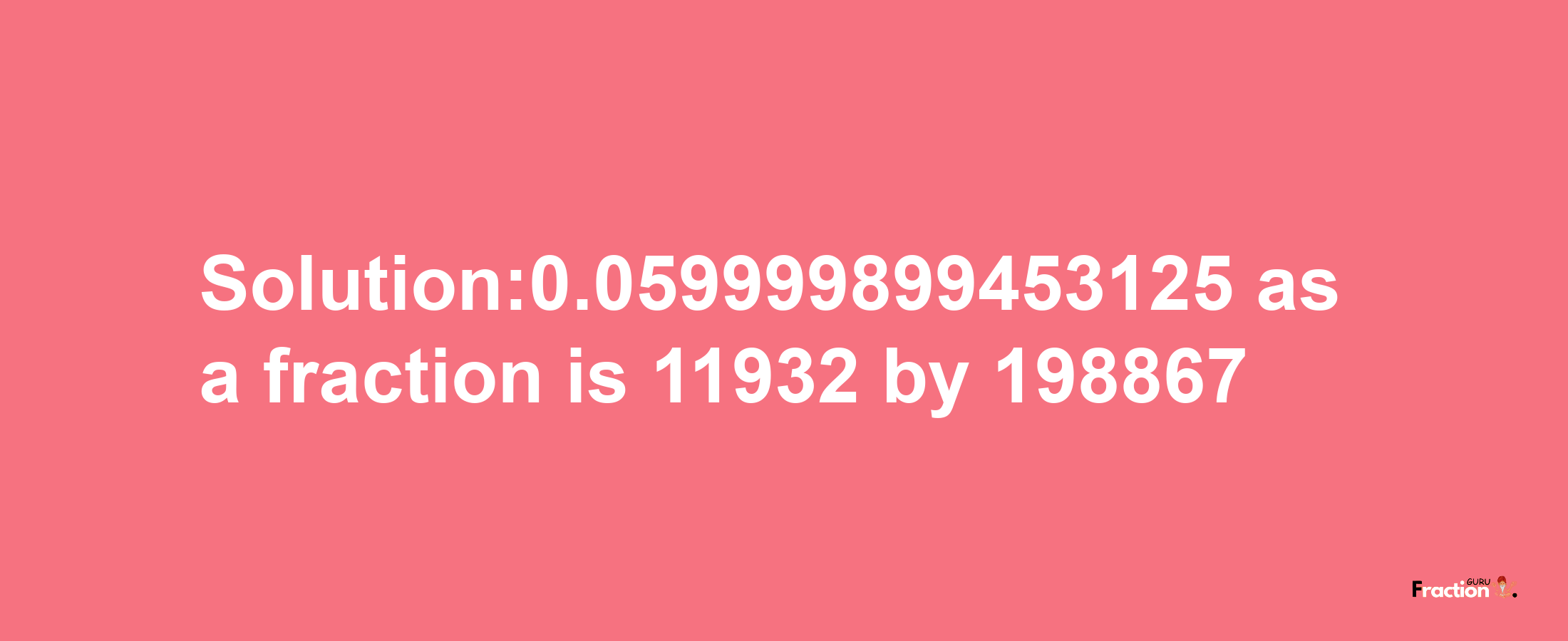 Solution:0.059999899453125 as a fraction is 11932/198867