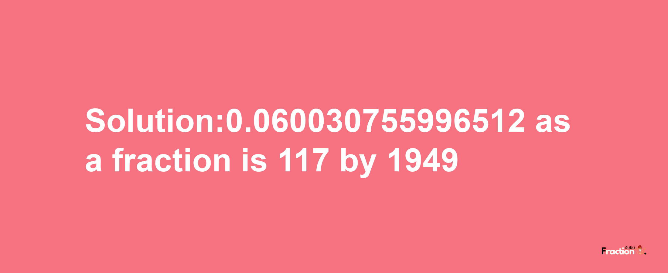 Solution:0.060030755996512 as a fraction is 117/1949