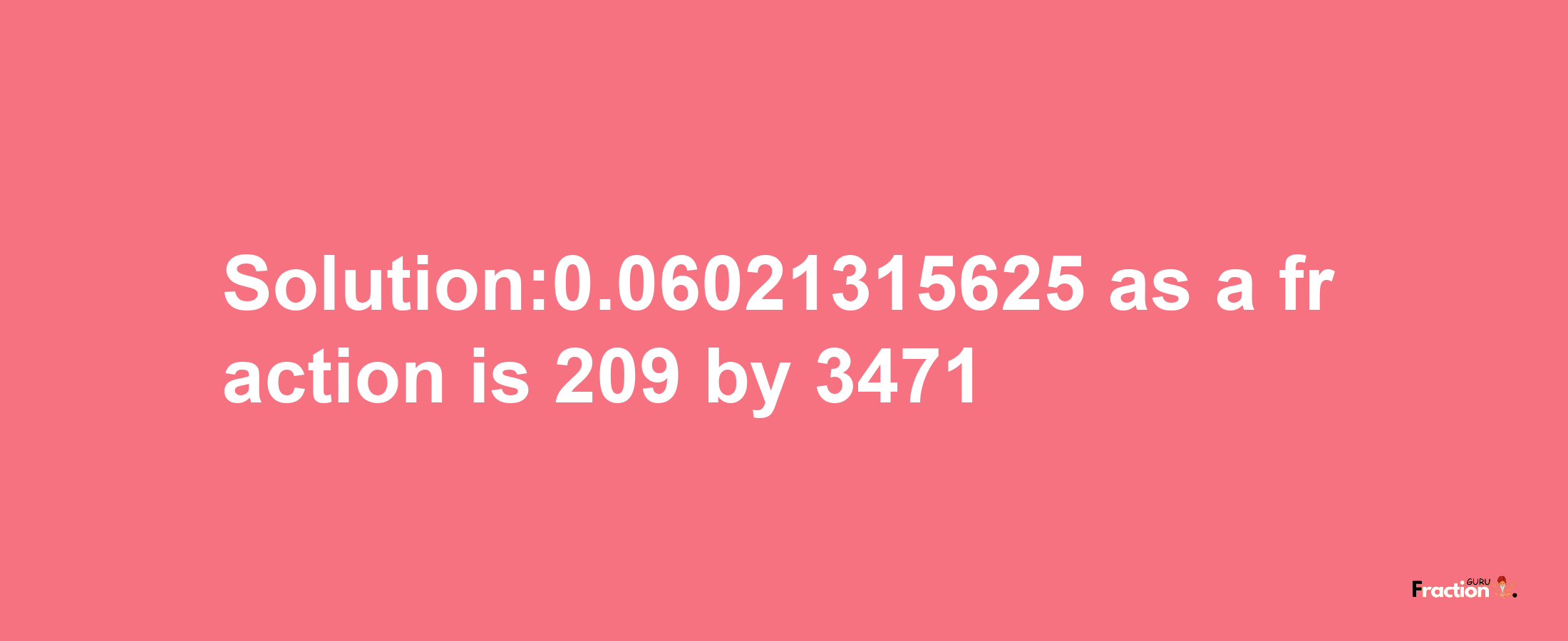 Solution:0.06021315625 as a fraction is 209/3471