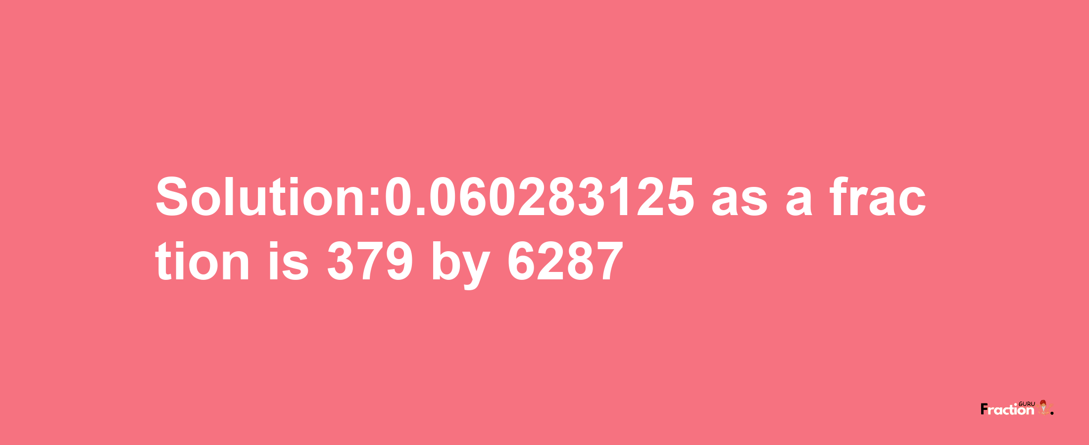 Solution:0.060283125 as a fraction is 379/6287