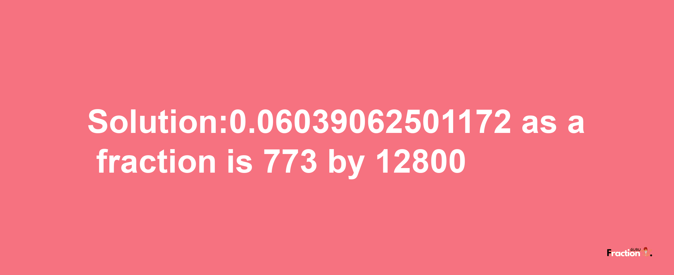 Solution:0.06039062501172 as a fraction is 773/12800