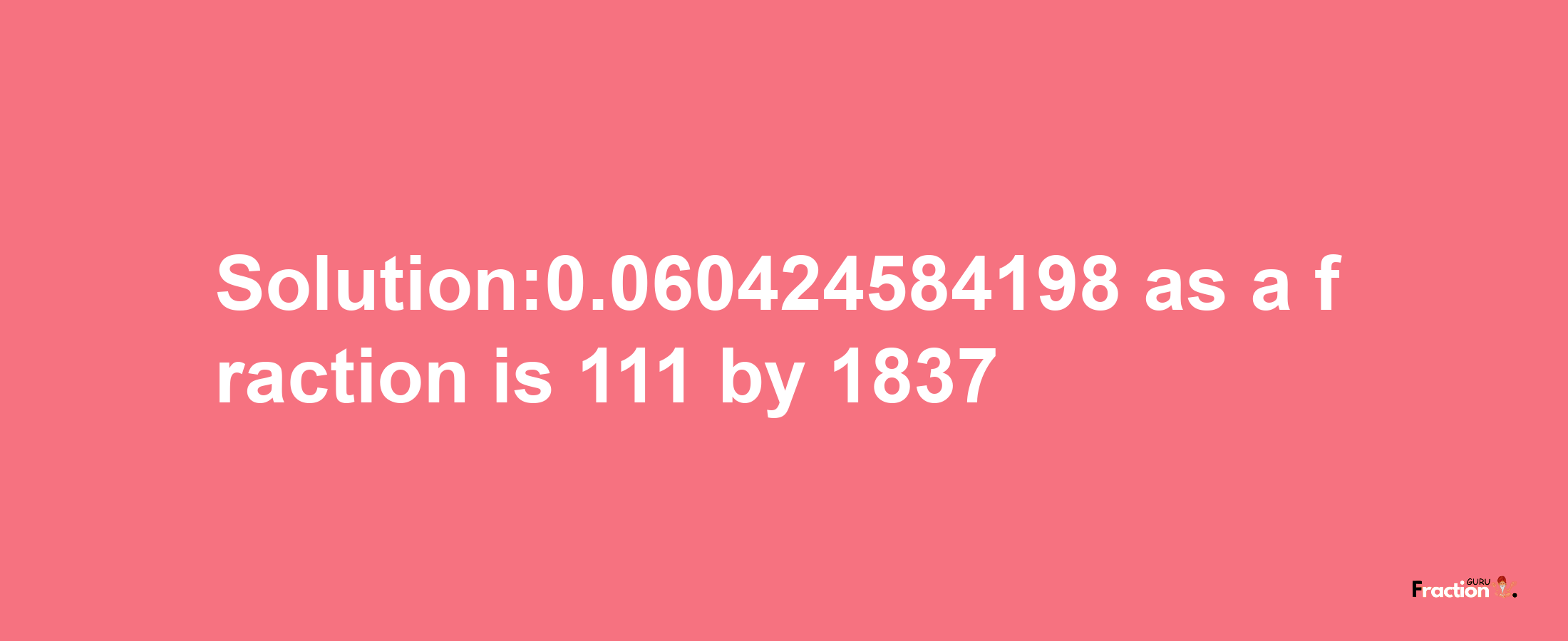 Solution:0.060424584198 as a fraction is 111/1837