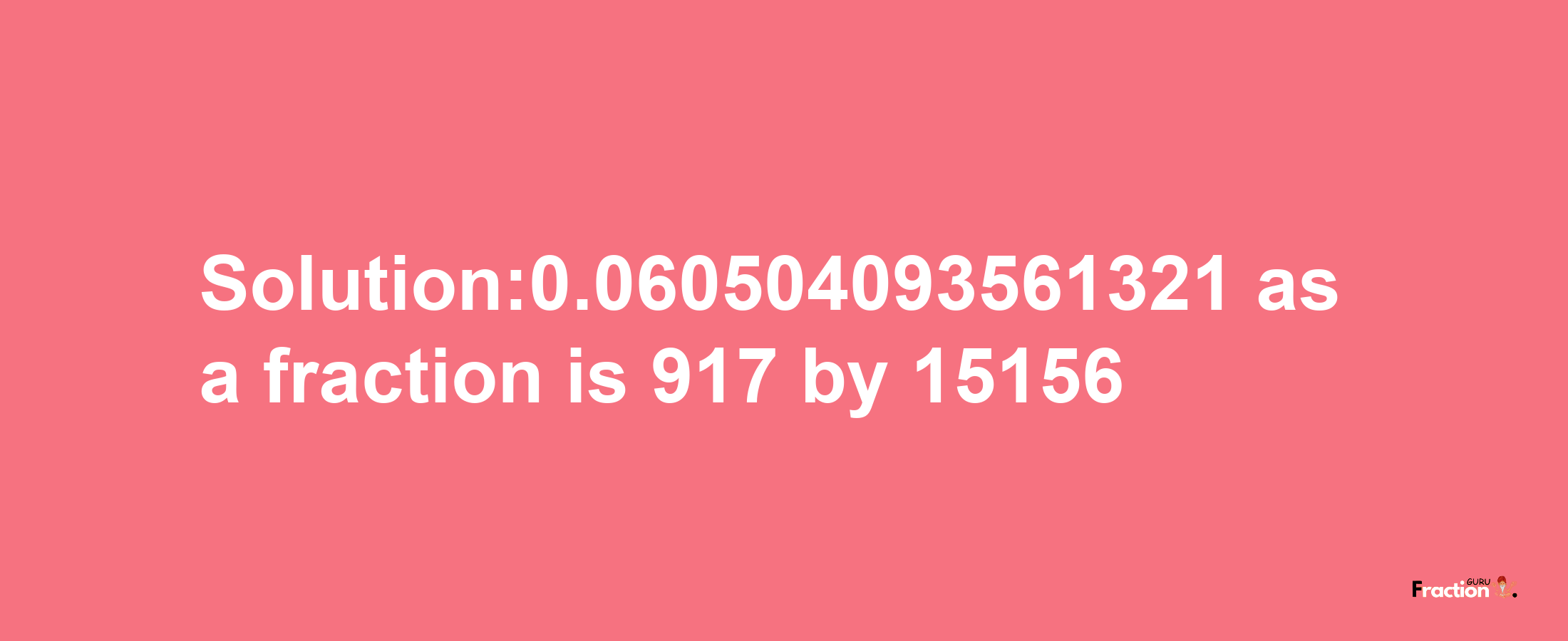 Solution:0.060504093561321 as a fraction is 917/15156