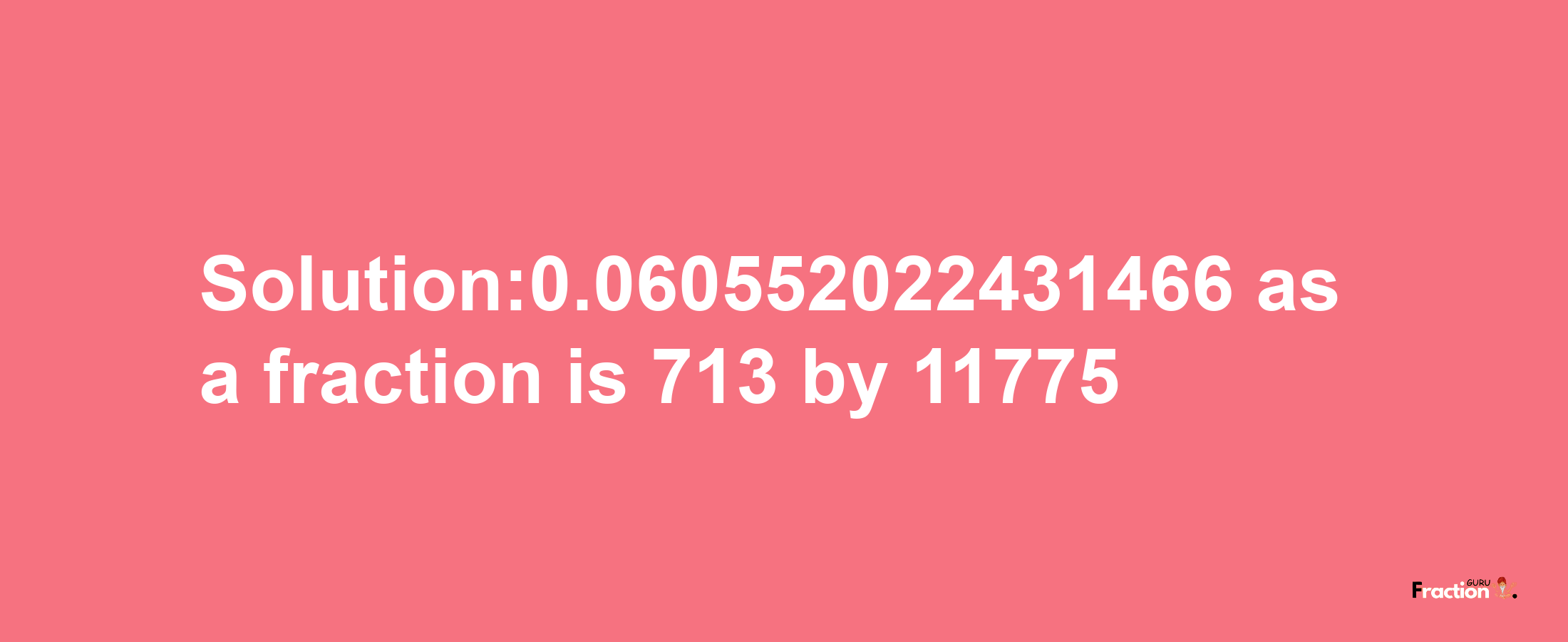 Solution:0.060552022431466 as a fraction is 713/11775