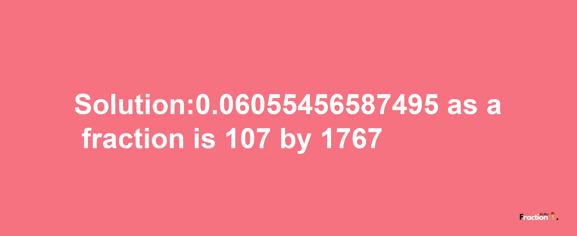 Solution:0.06055456587495 as a fraction is 107/1767