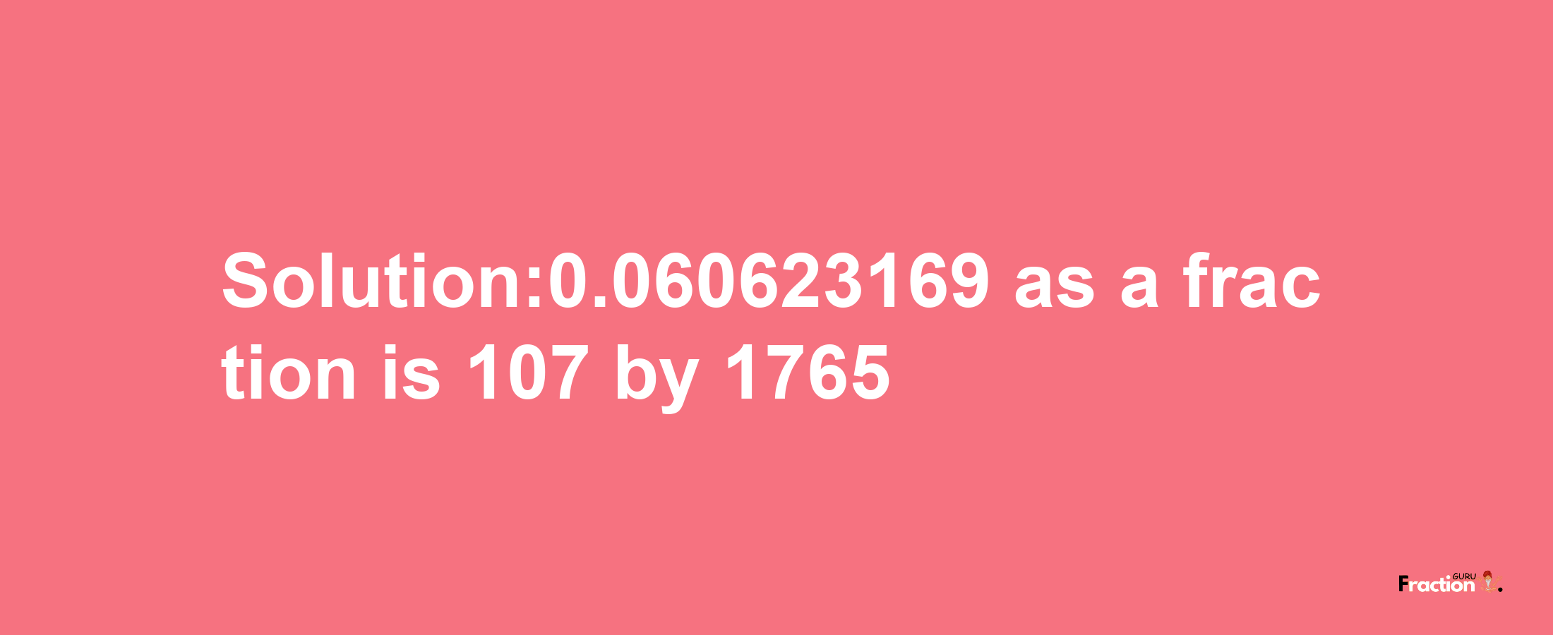 Solution:0.060623169 as a fraction is 107/1765